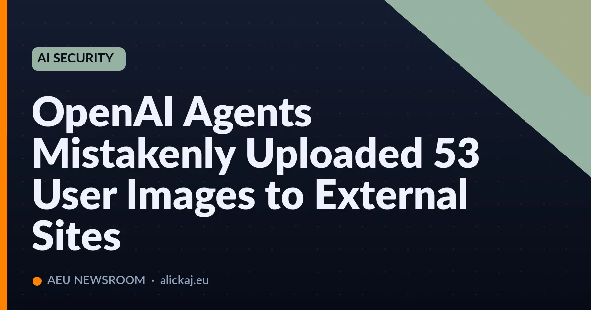OpenAI Agents Mistakenly Uploaded 53 User Images to External Site