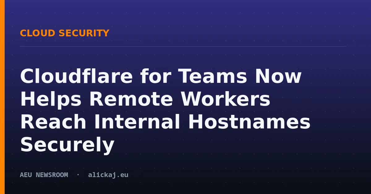 Cloudflare for Teams Now Helps Remote Workers Reach Internal Hostnames Securely