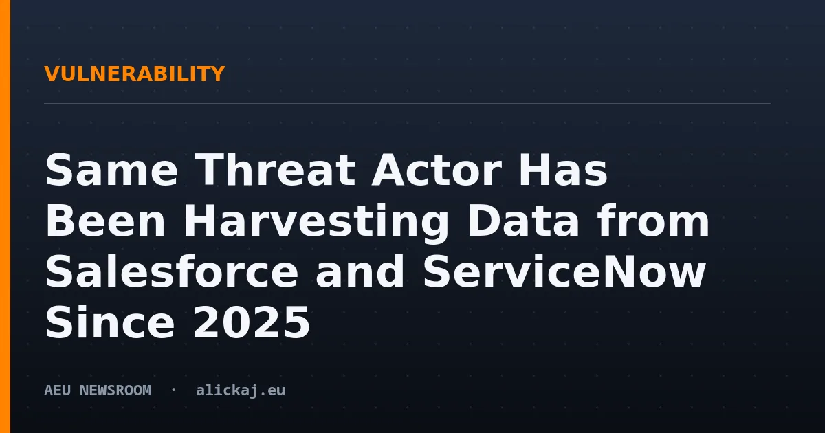 Same Threat Actor Has Been Harvesting Data from Salesforce and ServiceNow Since 2025