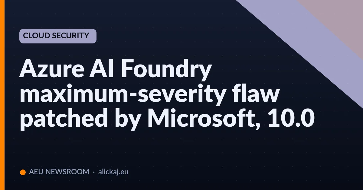 Azure AI Foundry maximum-severity flaw patched by Microsoft, 10.0
