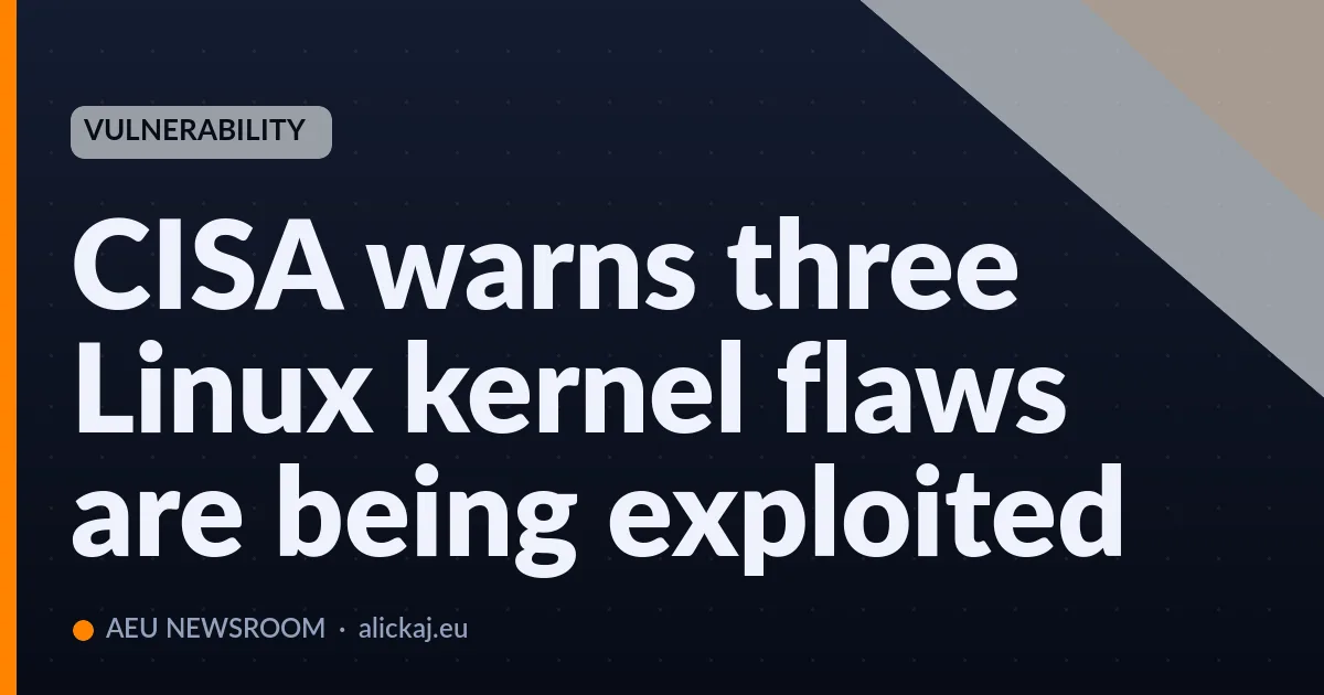 CISA warns three Linux kernel flaws are being exploited