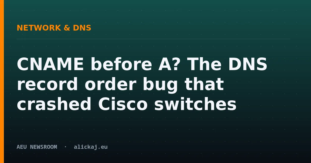 CNAME before A? The DNS record order bug that crashed Cisco switches
