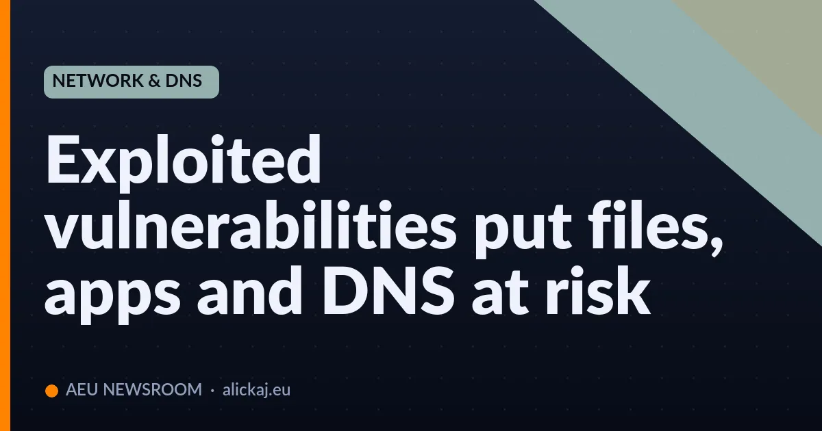 Exploited vulnerabilities put files, apps and DNS at risk